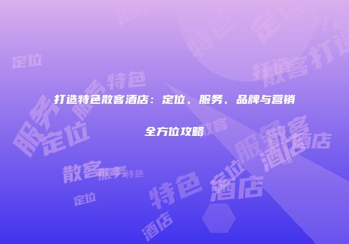 打造特色散客酒店：定位、服务、品牌与营销全方位攻略