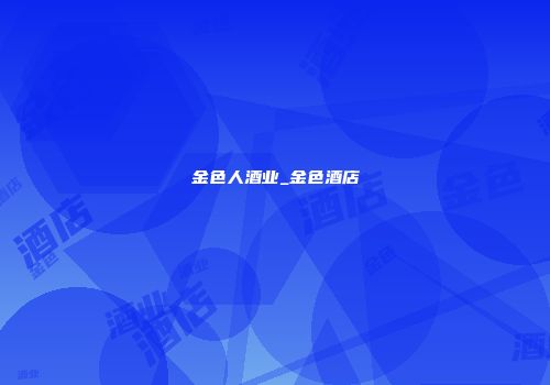 金色人酒业_金色酒店