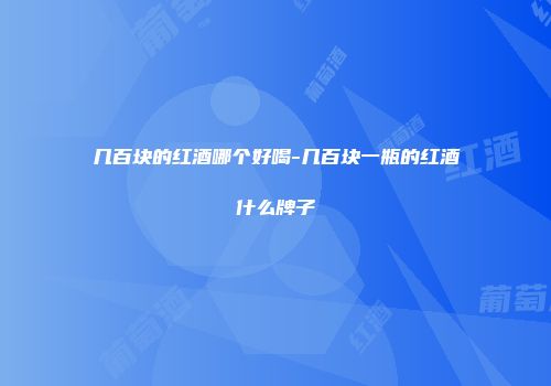 几百块的红酒哪个好喝-几百块一瓶的红酒什么牌子