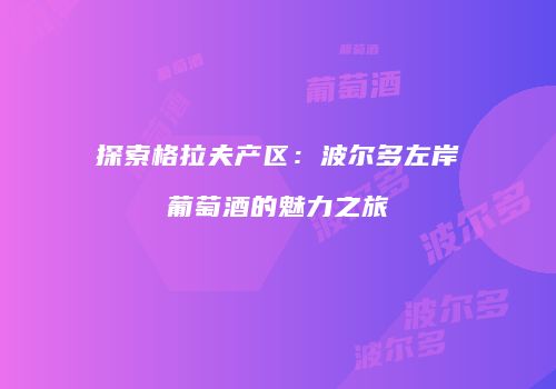 探索格拉夫产区：波尔多左岸葡萄酒的魅力之旅