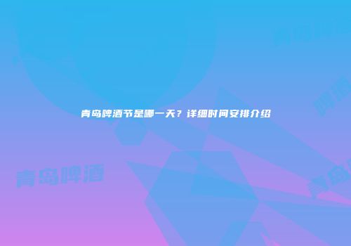 青岛啤酒节是哪一天？详细时间安排介绍