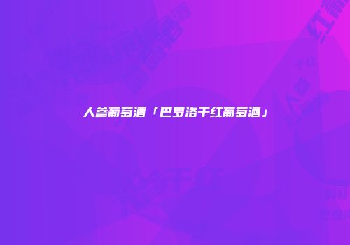 人参葡萄酒「巴罗洛干红葡萄酒」