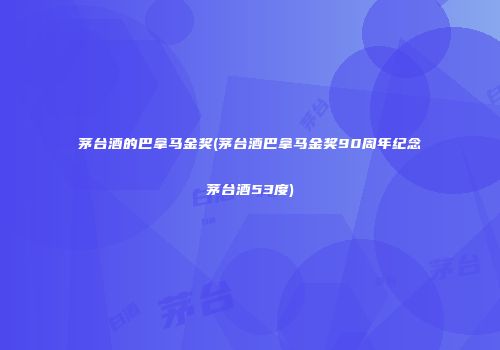 茅台酒的巴拿马金奖(茅台酒巴拿马金奖90周年纪念茅台酒53度)