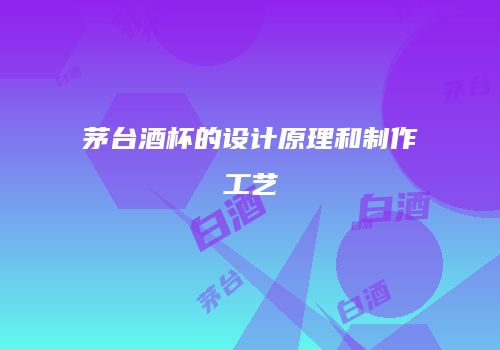 茅台酒杯的设计原理和制作工艺
