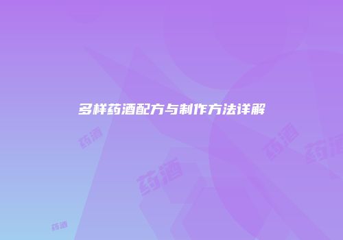 多样药酒配方与制作方法详解
