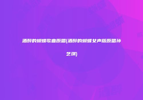 酒醉的蝴蝶歌曲原唱(酒醉的蝴蝶女声版原唱孙艺琪)