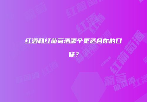 红酒和红葡萄酒哪个更适合你的口味？