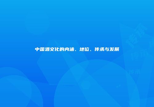 中国酒文化的内涵、地位、传承与发展