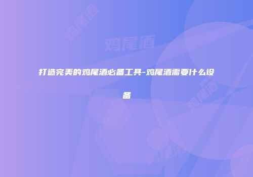 打造完美的鸡尾酒必备工具-鸡尾酒需要什么设备
