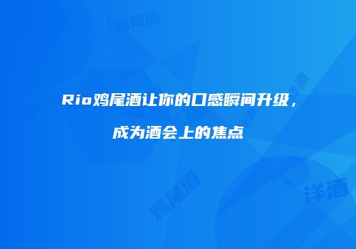 Rio鸡尾酒让你的口感瞬间升级，成为酒会上的焦点