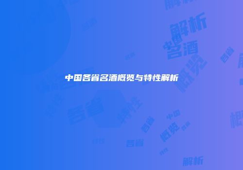 中国各省名酒概览与特性解析