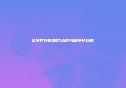烧酒的好处(喝烧酒对身体有好处吗)