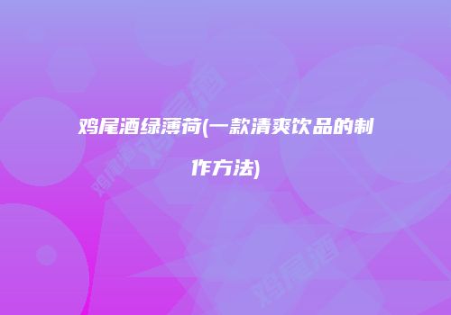 鸡尾酒绿薄荷(一款清爽饮品的制作方法)