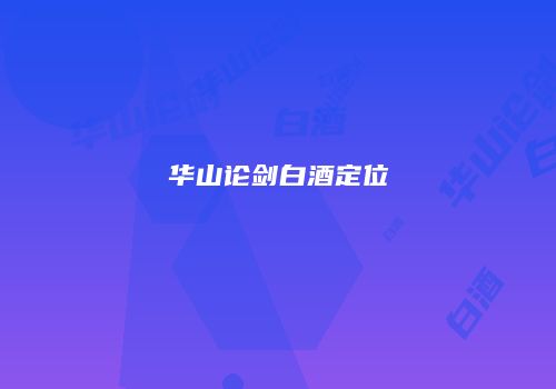 华山论剑白酒定位