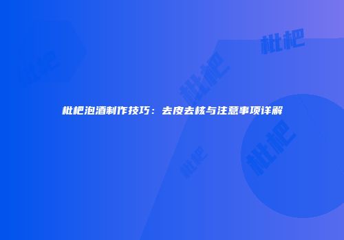 枇杷泡酒制作技巧：去皮去核与注意事项详解