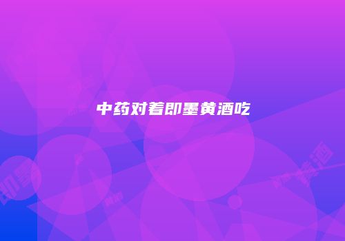 中药对着即墨黄酒吃