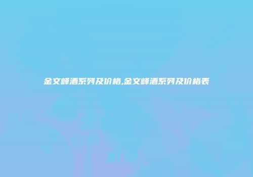 金文峰酒系列及价格,金文峰酒系列及价格表