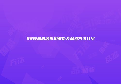 53度国威酒价格解析及品鉴方法介绍