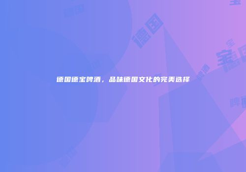 德国德宝啤酒，品味德国文化的完美选择