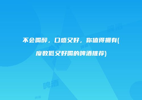 不会喝醉，口感又好，你值得拥有(度数低又好喝的啤酒推荐)