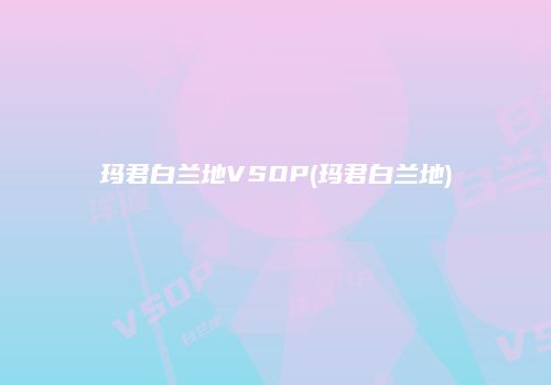玛君白兰地VSOP(玛君白兰地)