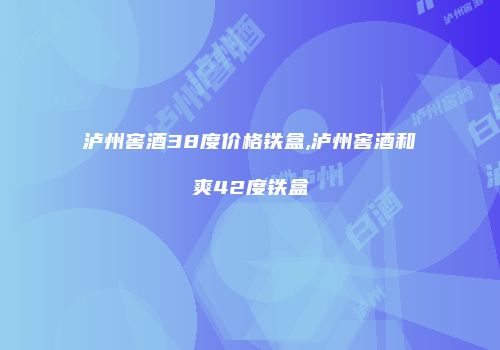 泸州窖酒38度价格铁盒,泸州窖酒和爽42度铁盒