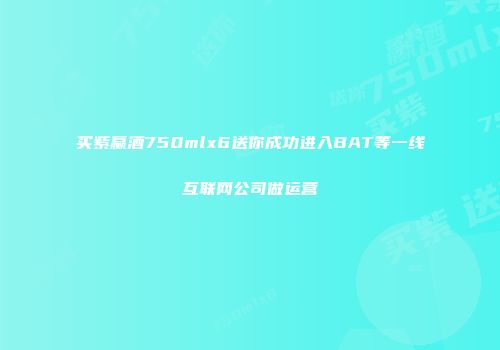 买紫赢酒750mlx6送你成功进入BAT等一线互联网公司做运营