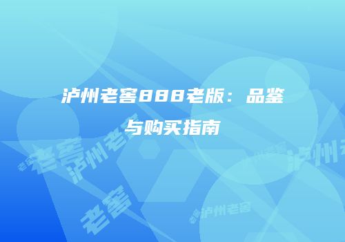 泸州老窖888老版：品鉴与购买指南