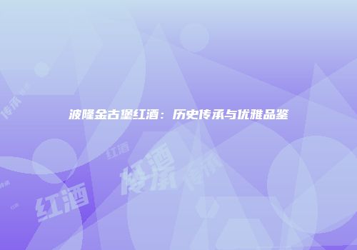 波隆金古堡红酒：历史传承与优雅品鉴