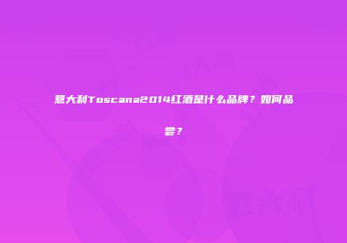意大利Toscana2014红酒是什么品牌？如何品尝？
