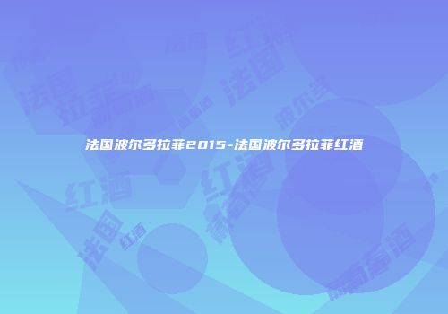 法国波尔多拉菲2015-法国波尔多拉菲红酒
