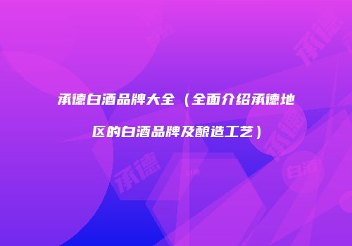 承德白酒品牌大全（全面介绍承德地区的白酒品牌及酿造工艺）