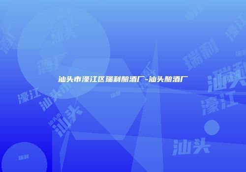 汕头市濠江区瑞利酿酒厂-汕头酿酒厂