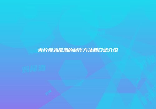 青柠檬鸡尾酒的制作方法和口感介绍