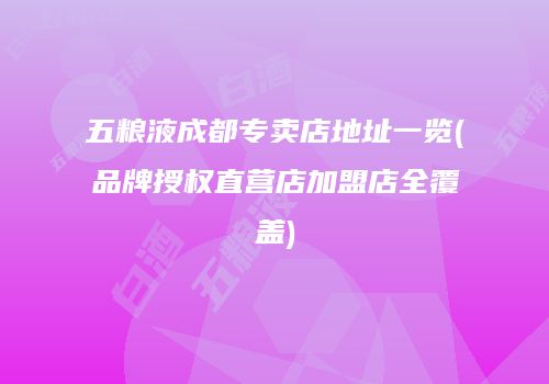 五粮液成都专卖店地址一览(品牌授权直营店加盟店全覆盖)