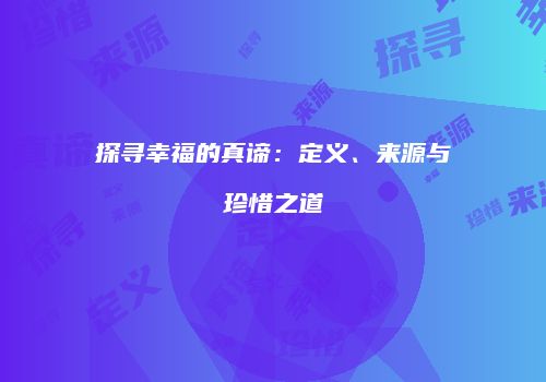 探寻幸福的真谛：定义、来源与珍惜之道