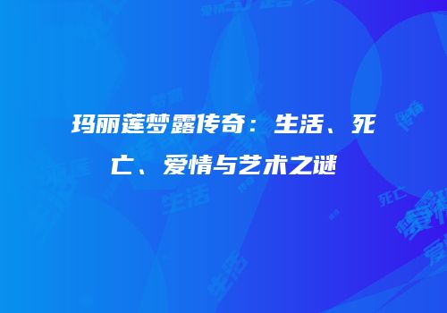 玛丽莲梦露传奇：生活、死亡、爱情与艺术之谜