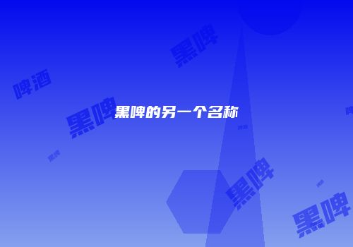 黑啤的另一个名称