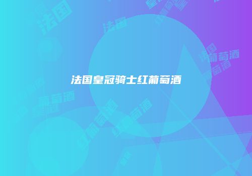 法国皇冠骑士红葡萄酒
