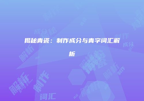 揭秘青瓷：制作成分与青字词汇解析