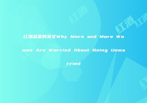 红酒品鉴的英文Why More and More Women Are Worried About Being Unmarried