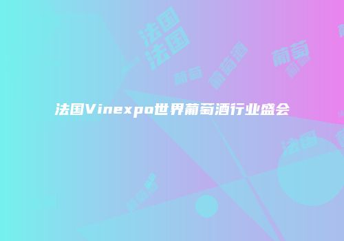 法国Vinexpo世界葡萄酒行业盛会
