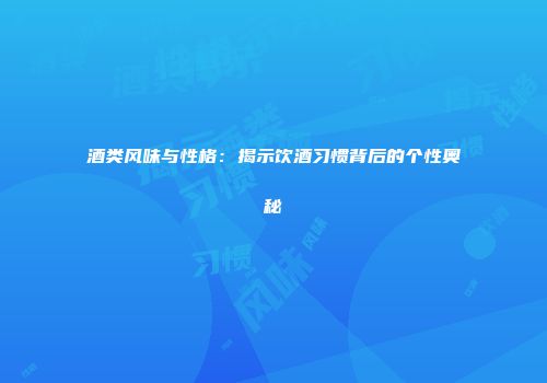 酒类风味与性格：揭示饮酒习惯背后的个性奥秘
