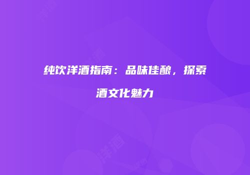 纯饮洋酒指南：品味佳酿，探索酒文化魅力