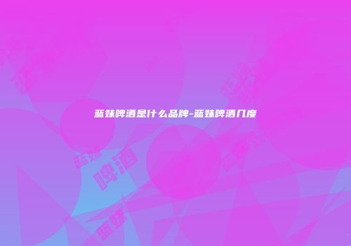 蓝妹啤酒是什么品牌-蓝妹啤酒几度