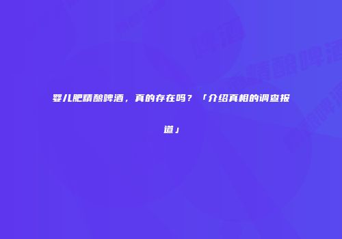 婴儿肥精酿啤酒，真的存在吗？「介绍真相的调查报道」