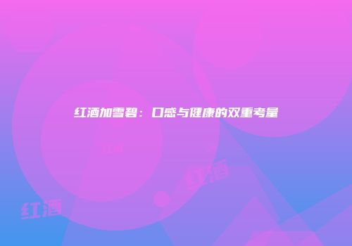 红酒加雪碧：口感与健康的双重考量