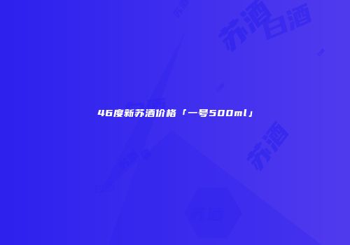 46度新苏酒价格「一号500ml」