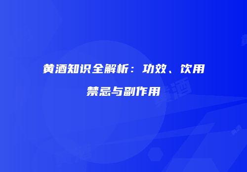 黄酒知识全解析：功效、饮用禁忌与副作用