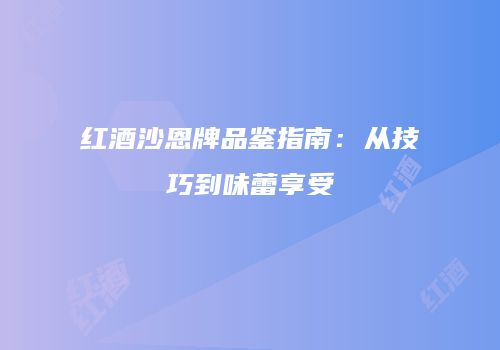 红酒沙恩牌品鉴指南：从技巧到味蕾享受
